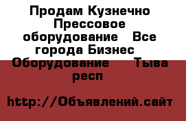 Продам Кузнечно-Прессовое оборудование - Все города Бизнес » Оборудование   . Тыва респ.